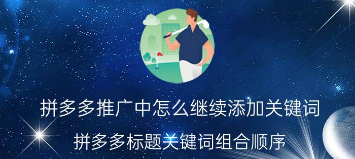 拼多多推广中怎么继续添加关键词 拼多多标题关键词组合顺序？